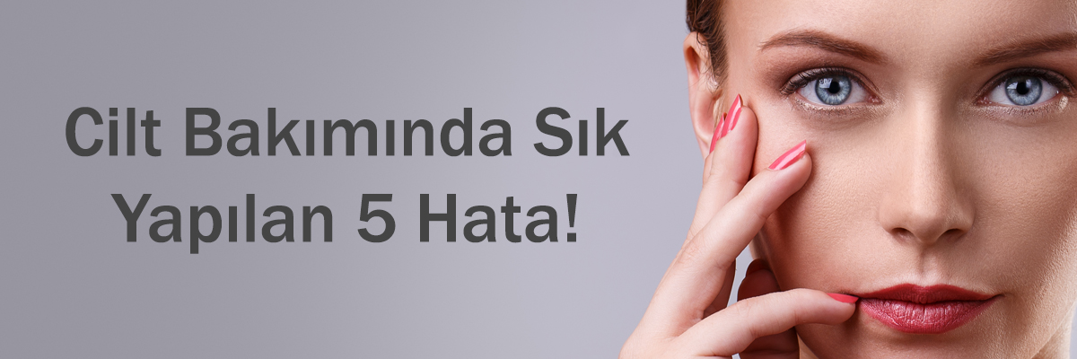 Cilt Bakımında Sık Yapılan 5 Hata