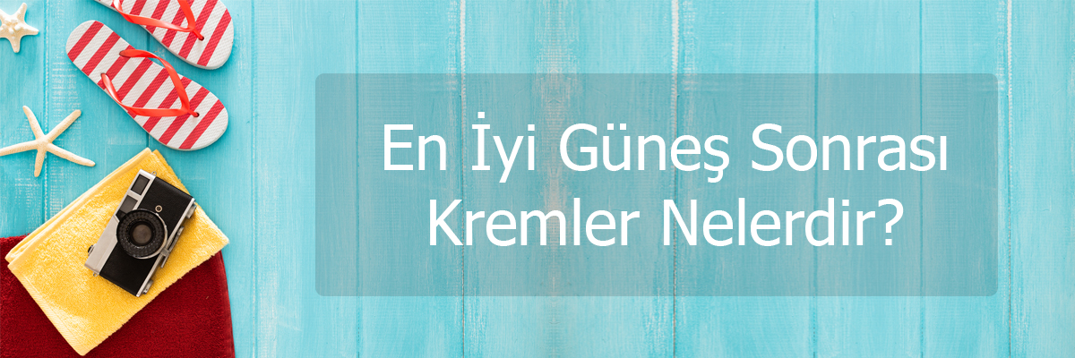 En İyi Güneş Sonrası Kremler Nelerdir?