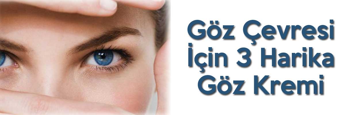 Göz Çevresi İçin 3 Harika Göz Kremi