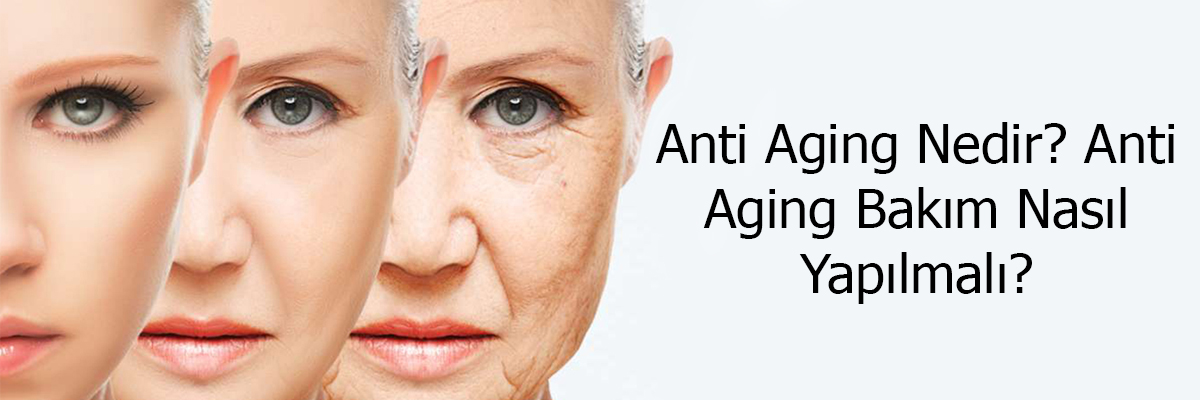 Anti Aging Nedir? Anti Aging Bakım Nasıl Yapılmalıdır?