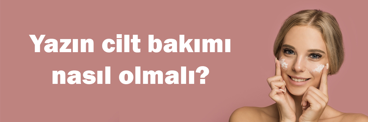 Yazın Cilt Bakımı Nasıl Olmalı?